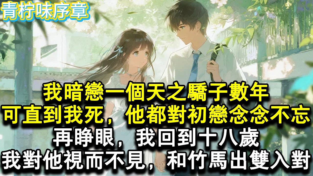 【完结爽文】我暗戀一個天之驕子數年。可直到我死，他都對初戀念念不忘。再睜眼，我回到十八歲。我對他視而不見，和竹馬出雙入對。#小说 #愛情 #故事