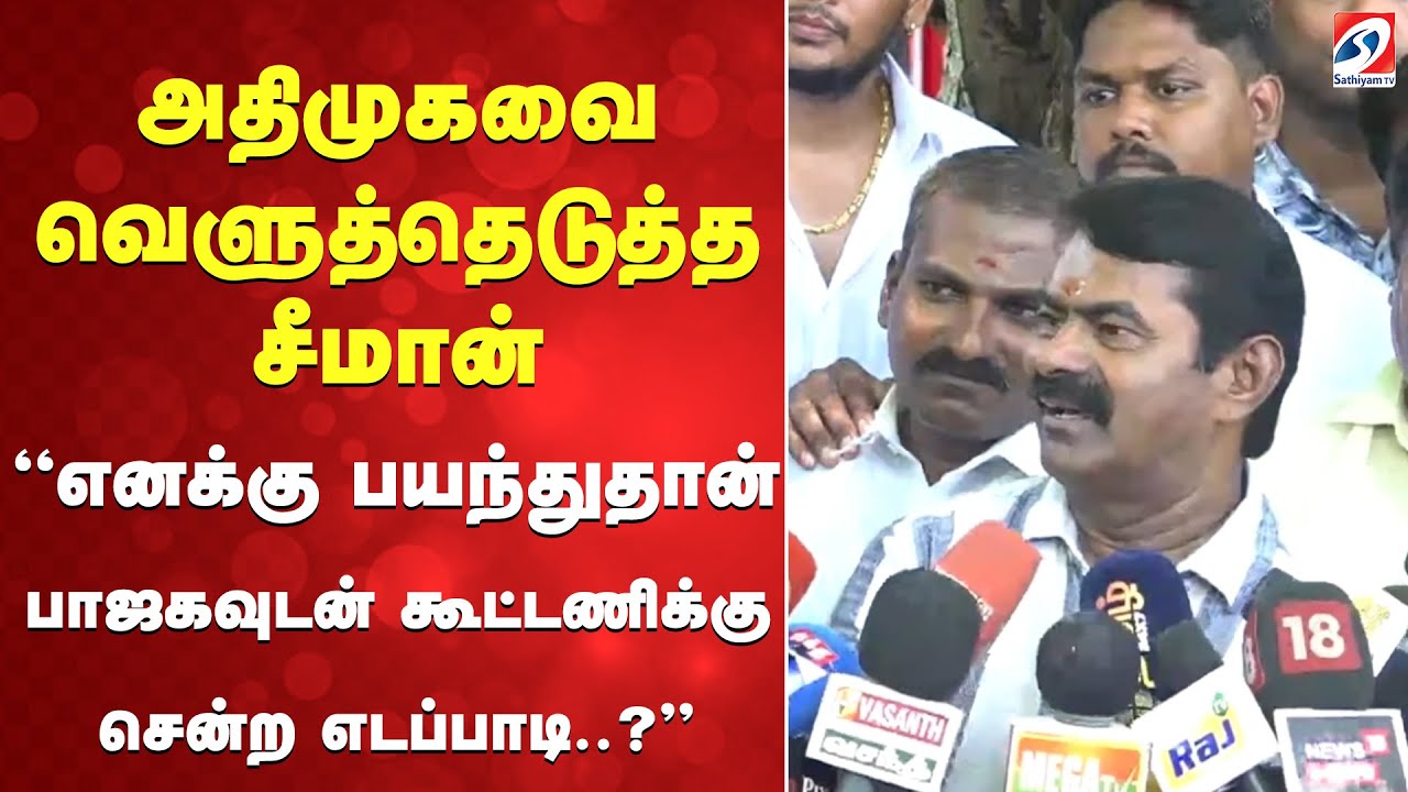 அதிமுகவை வெளுத்தெடுத்த சீமான் - எனக்கு பயந்துதான் பாஜகவுடன் கூட்டணிக்கு சென்ற எடப்பாடி..