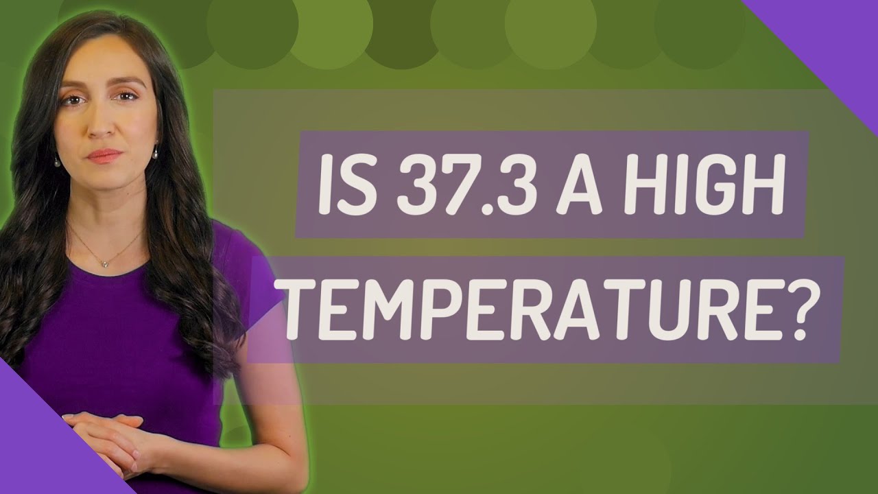 Is 37.3 a high temperature?