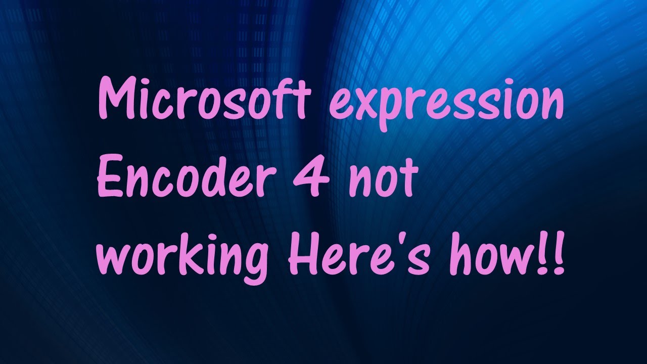 MIcrosoft expression Encoder 4 not working Here's how