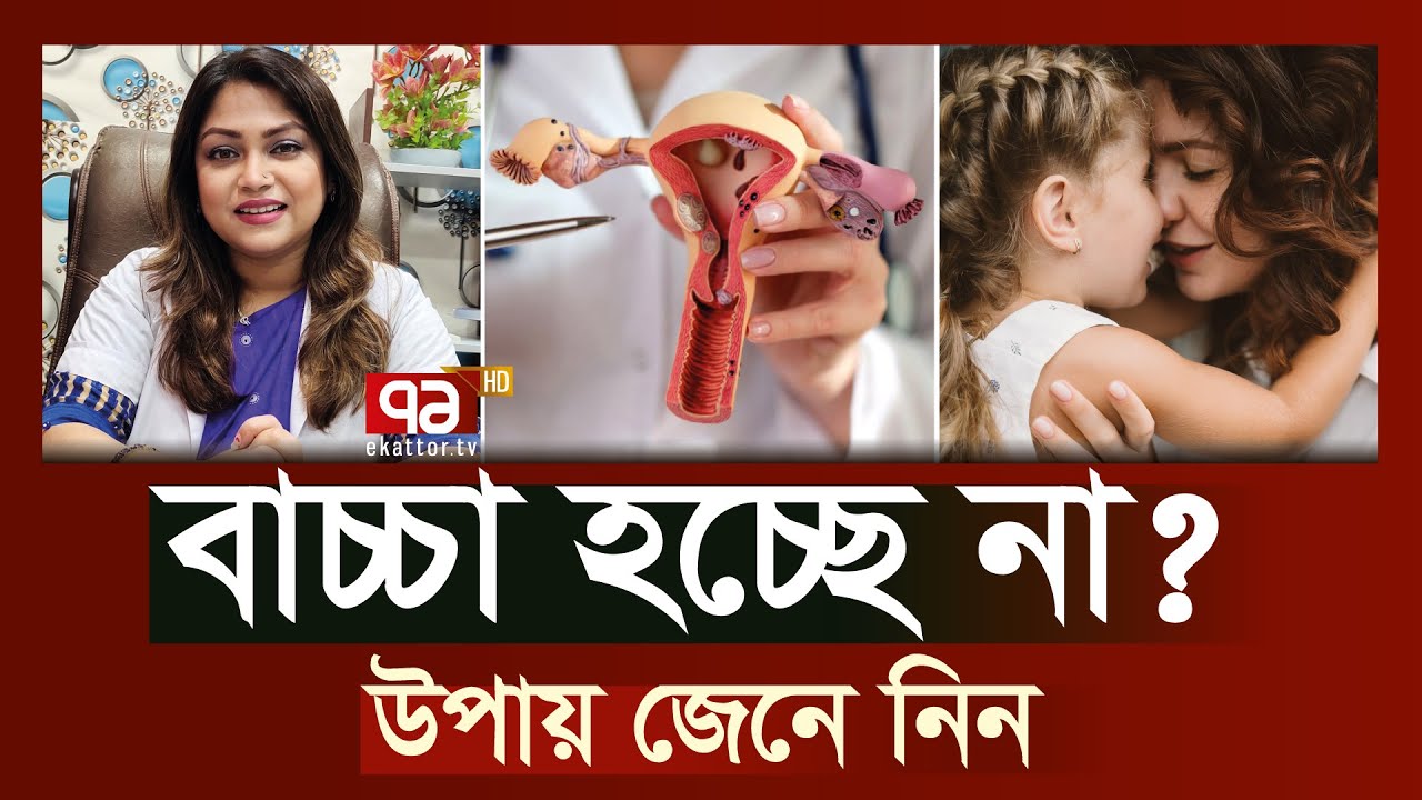 ‘আমার বাচ্চা হচ্ছে না, কি করবো?’ | জেনে নিন মা হওয়ার নানা উপায় ! | Shasthojog | EkattorTV