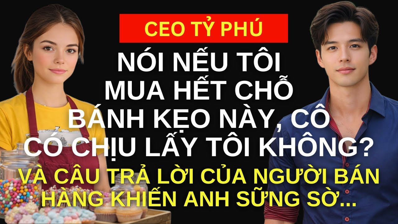 “Nếu Tôi MUA HẾT Chỗ Kẹo Này, Cô Có CHỊU LẤY Tôi Không?” - CEO Tỷ Phú Nói và Câu Trả Lời Khiến Anh..