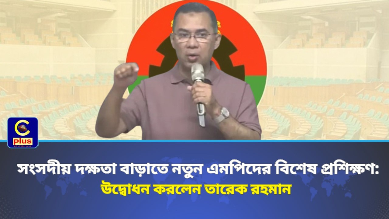 সংসদীয় দক্ষতা বাড়াতে নতুন এমপিদের বিশেষ প্রশিক্ষণ: উদ্বোধন করলেন তারেক রহমান | Cplus
