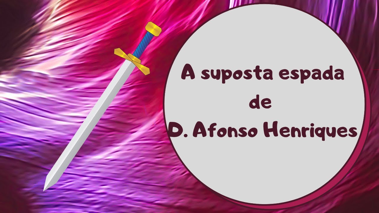 A suposta espada de D. Afonso Henriques - Histórias que explicam a formação de Portugal.