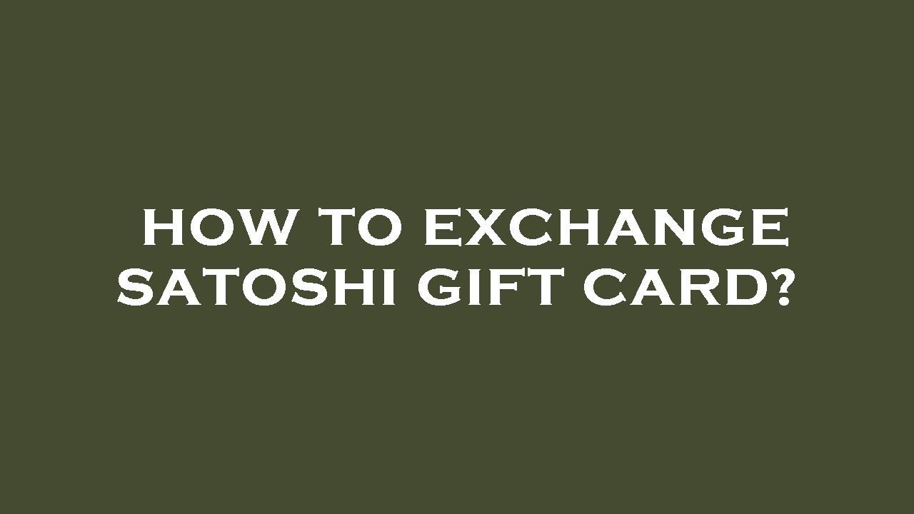 How to exchange satoshi gift card?