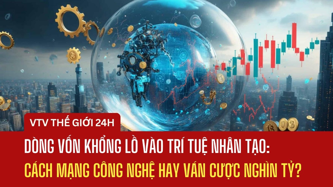 Dòng vốn khổng lồ vào trí tuệ nhân tạo: Cách mạng công nghệ hay ván cược nghìn tỷ? | Thế giới 24h