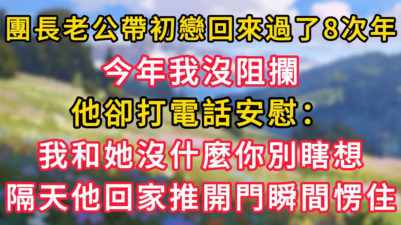 團長老公帶初戀回來過了8次年，今年我沒阻攔，他卻打電話安慰：我和她沒什麼你別瞎想！隔天他回家推開門瞬間愣住！ #為人處世 #生活经验#深夜淺讀 #情感故事 #人間心理 #小说