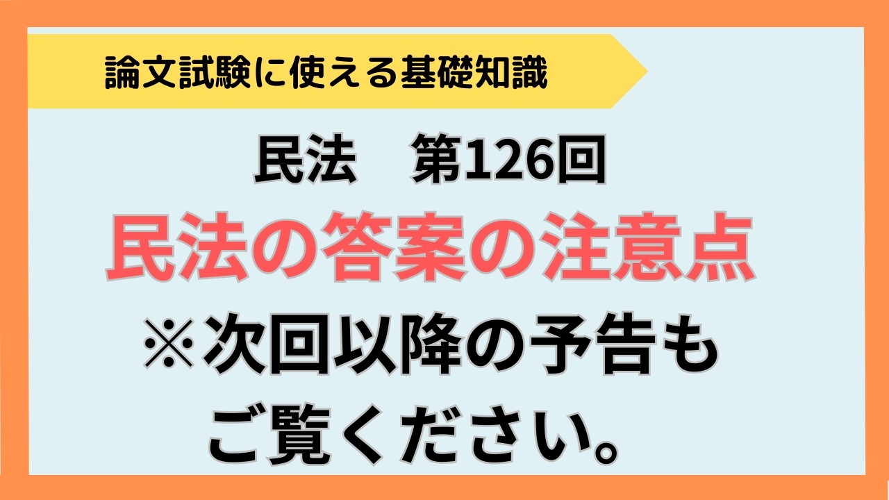 【論文式】第126回　民法　民法の答案の注意点  NO.158 　　 ※次回以降、方式を変えますので、ぜひ最後までご覧ください。