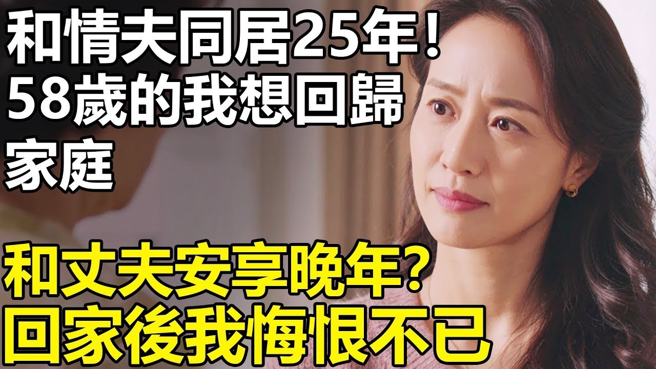 和情夫同居25年！58歲的我想回歸家庭和丈夫安享晚年？回到家後，卻發現丈夫一家6口其樂融融！【養老 情感 幸福生活 生活】