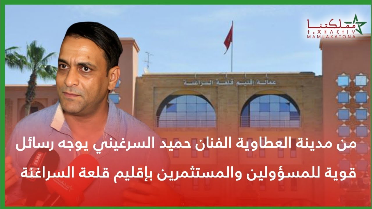 من مدينة العطاوية الفنان حميد السرغيني يوجه رسائل قوية للمسؤولين والمستثمرين بإقليم قلعة السراغنة