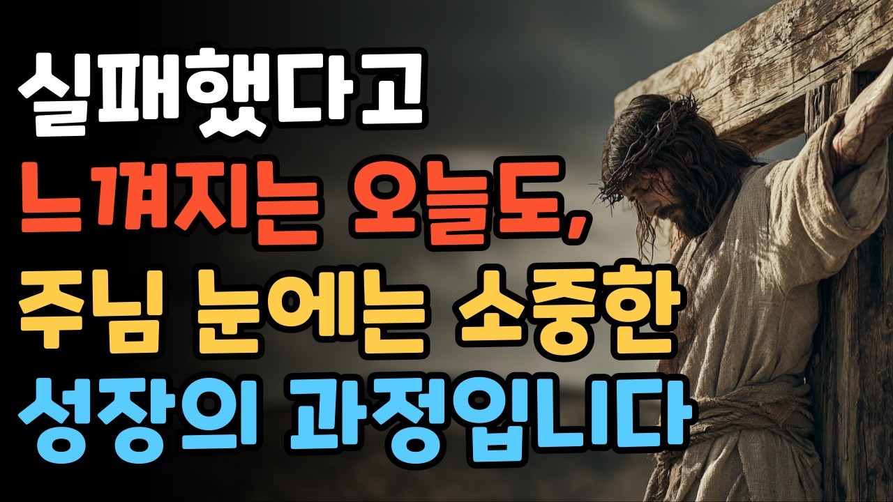실패해도 괜찮습니다. 주님 눈에는 성장의 과정입니다 | 실패를 통한 성장 | 위로의 말씀 | 다시 일어서는 힘 | 믿음의 회복