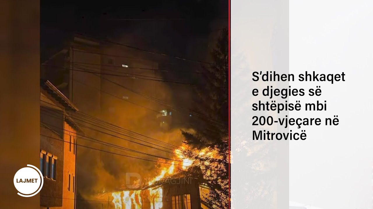 S’dihen shkaqet e djegies së shtëpisë mbi 200-vjeçare në Mitrovicë