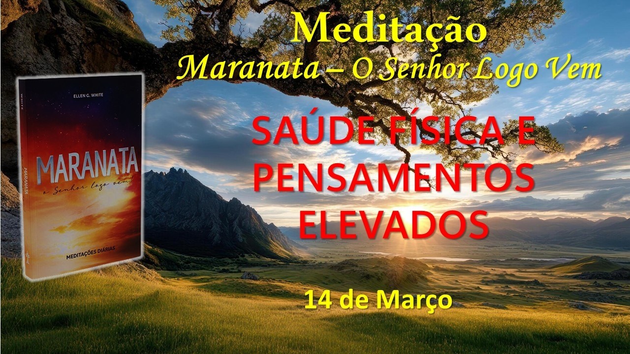 SAÚDE FÍSICA E PENSAMENTOS ELEVADOS - 14 de Março / Meditação Maranata – O Senhor Logo Vem