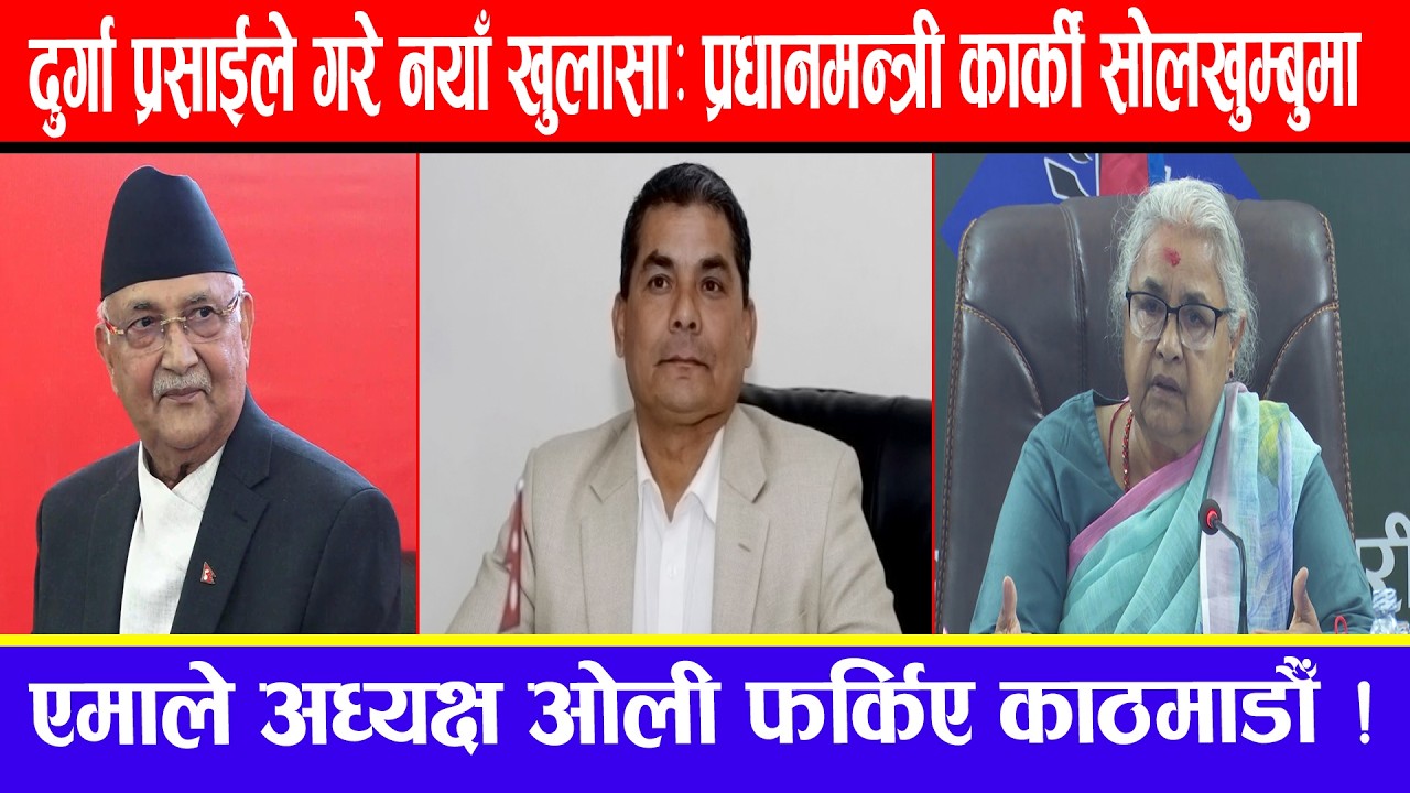 दुर्गा प्रसाईले गरे नयाँ खुलासा:प्रधानमन्त्री कार्की सोलखुम्बुमा !एमाले अध्यक्ष ओली फर्किए काठमाडौँ
