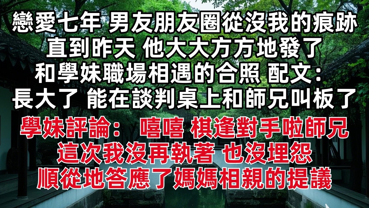 戀愛七年 男友朋友圈裏從沒我的痕跡 直到昨天 他大大方方地發了和學妹職場相遇的合照 配文：長大了 能在談判桌上和師兄叫板了 學妹評論：棋逢對手啦師兄 這次我沒再執著 也沒埋怨 順從地答應了媽媽的相親