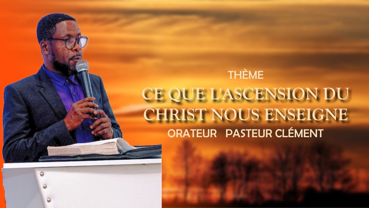 THÈME - CE QUE L'ASCENSION DE CHRIST NOUS ENSEIGNE : PASTEUR CLÉMENT