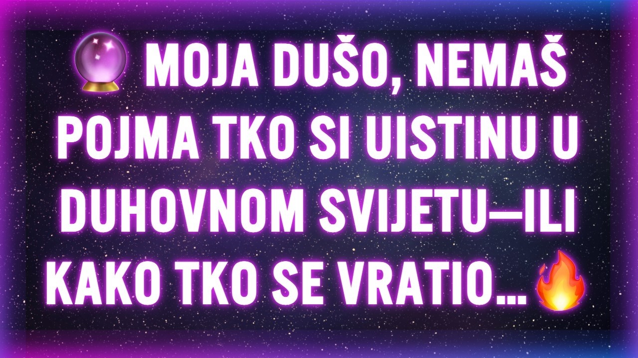 🔮 MOJA DUŠO, NEMAŠ POJMA TKO SI UISTINU U DUHOVNOM SVIJETU—ILI KAKO TKO SE VRATIO…🔥