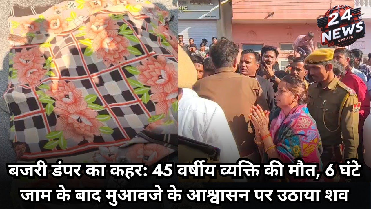 बजरी डंपर का कहर: 45 वर्षीय व्यक्ति की मौत, 6 घंटे जाम के बाद मुआवजे के आश्वासन पर उठाया शव