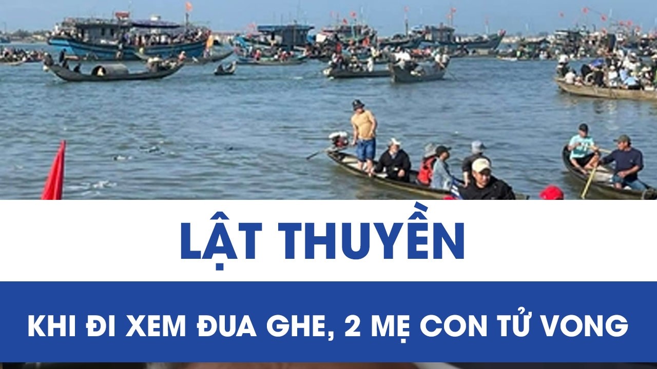 Tai nạn đau lòng: Lật thuyền chở 11 người đi xem đua ghe, 2 mẹ con tử vong ở TP Huế