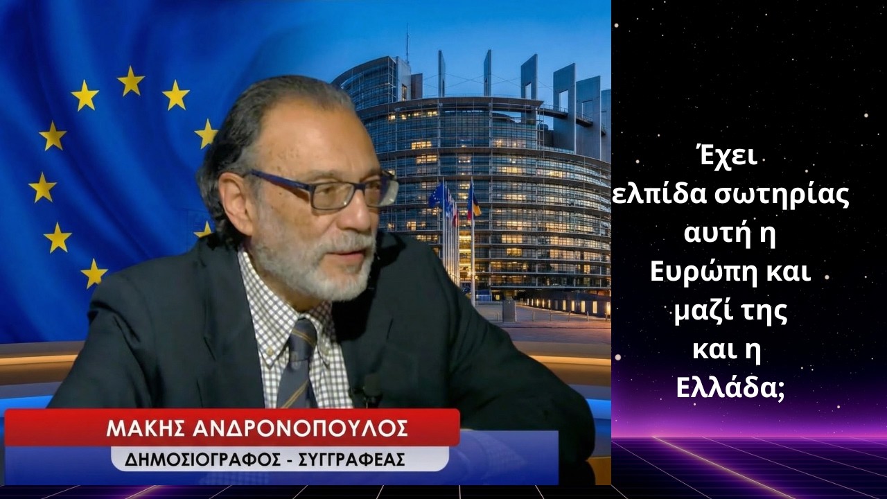 Έχει ελπίδα σωτηρίας η Ευρώπη και μαζί της η Ελλάδα; Μάκης Ανδρονόπουλος