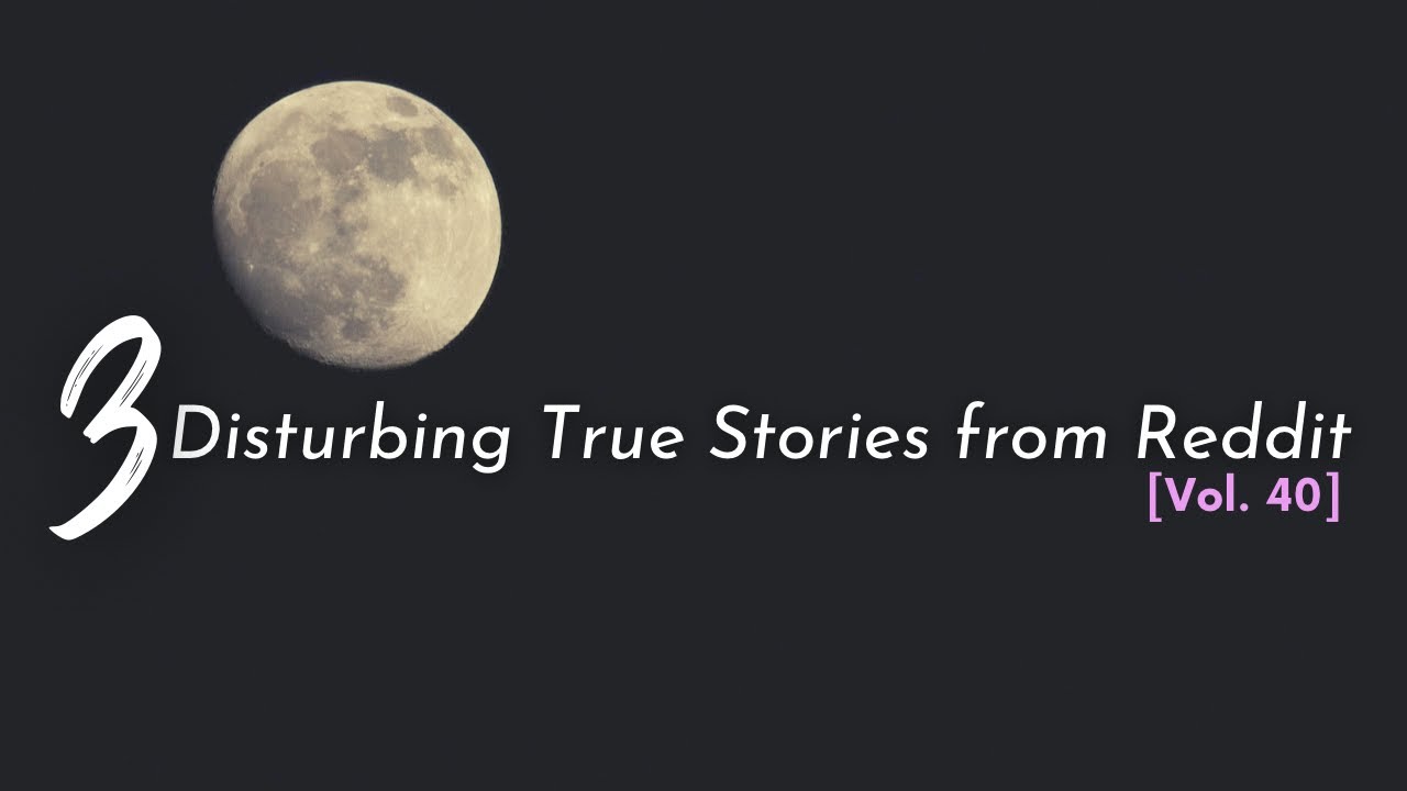 3 Disturbing True Stories from Reddit [Vol. 40]