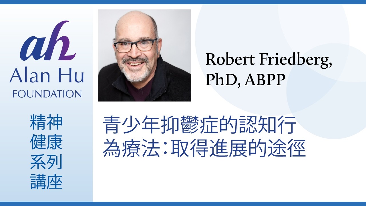 青少年抑鬱症的認知行為療法：取得進展的途徑／主講人Robert Friedberg 博士，Palo Alto University教授， 9/21/2022