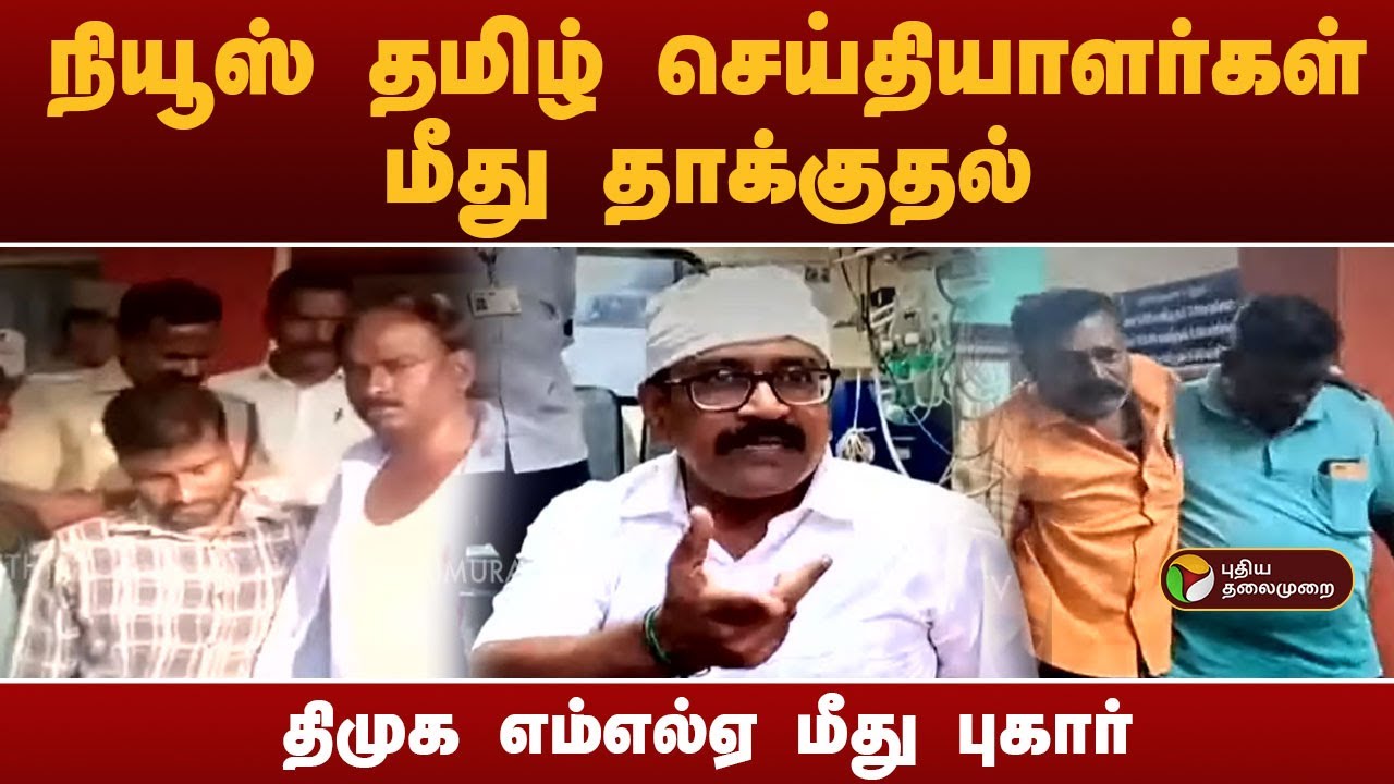 நியூஸ் தமிழ் செய்தியாளர்கள் மீது தாக்குதல்- திமுக எம்எல்ஏ மீது புகார்