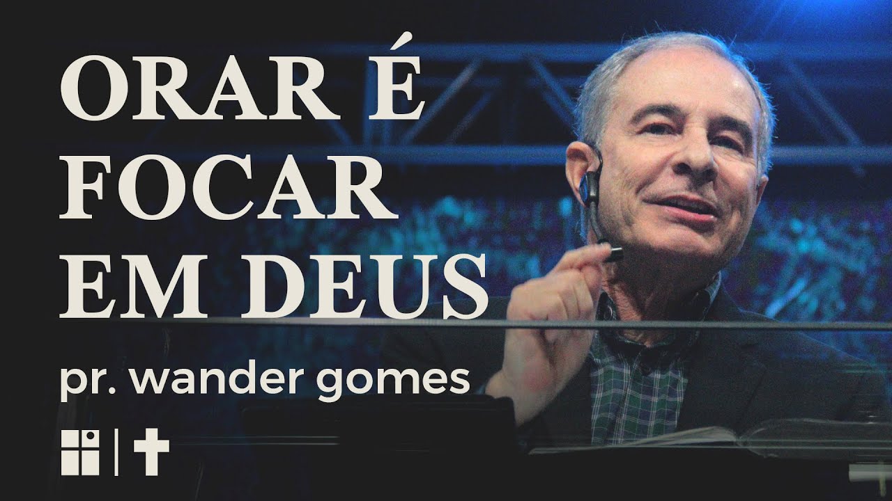 Orar É Focar em Deus | Pr. Wander Gomes