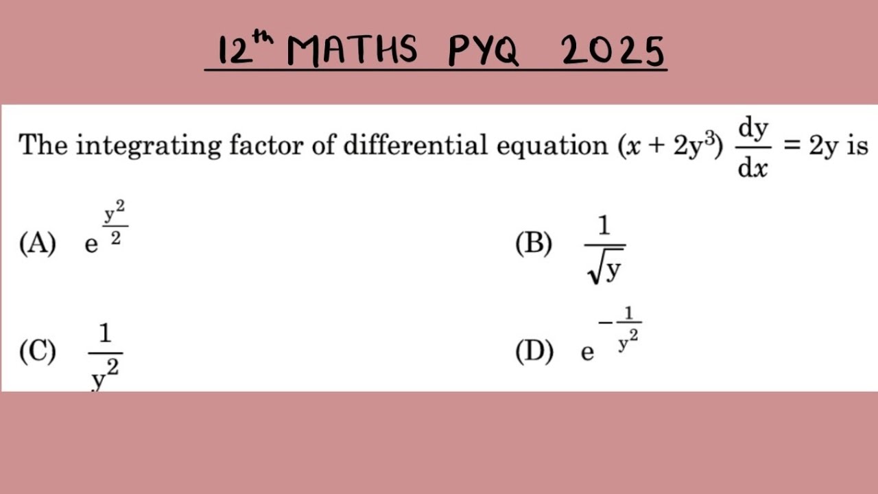 XII Maths 2025 The integrating factor of differential equation (x + 2y³)dy/dx = 2y is (A) e^y²/2