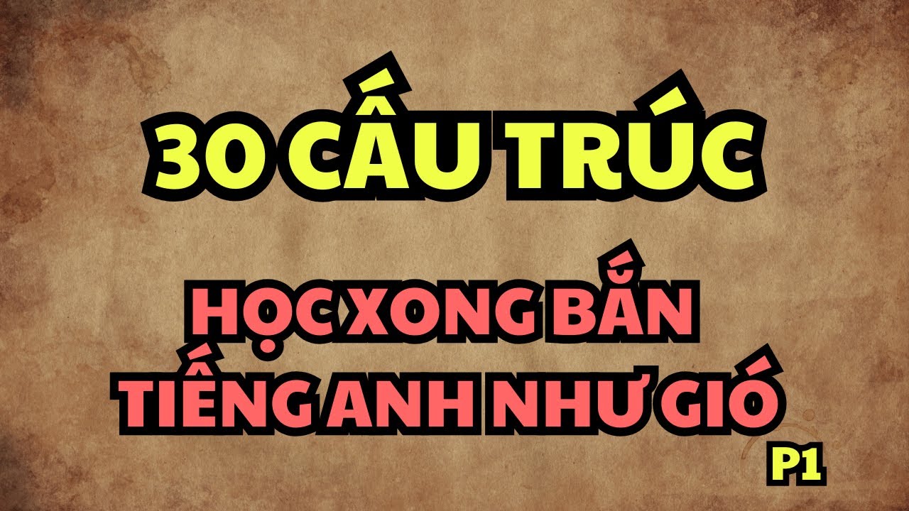 30 Cấu trúc Tiếng Anh giúp bạn giao tiếp trôi chảy ngay lập tức