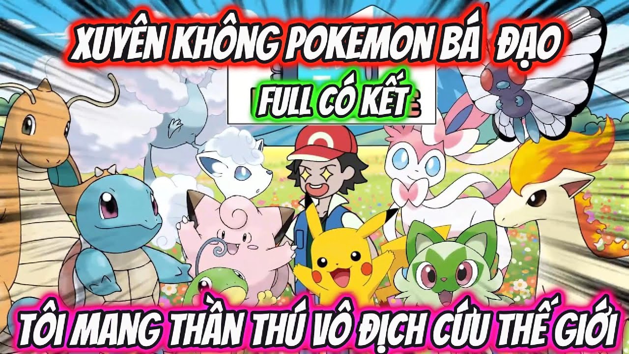 Full Có Kết | Xuyên Không Pokemon Bá Đạo Tôi Mang Thần Thú Vô Địch Cứu Thế Giới | AKK Xuyên Không