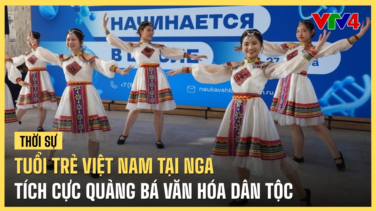 Tuổi trẻ Việt Nam tại Nga tích cực quảng bá văn hóa dân tộc | VTV4