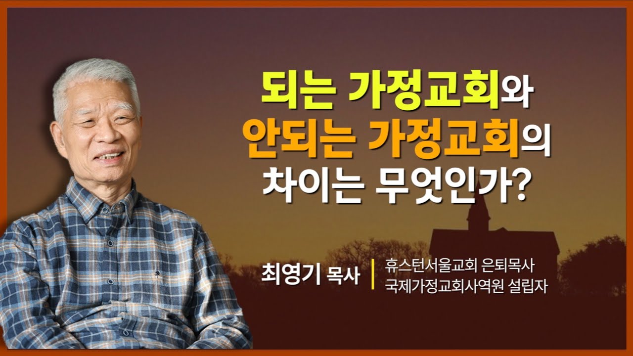 [최영기 목사(국제가정교회사역원 설립자, 휴스턴서울교회 은퇴목사)] 되는 가정교회와 안 되는 가정교회의 차이는 무엇인가?