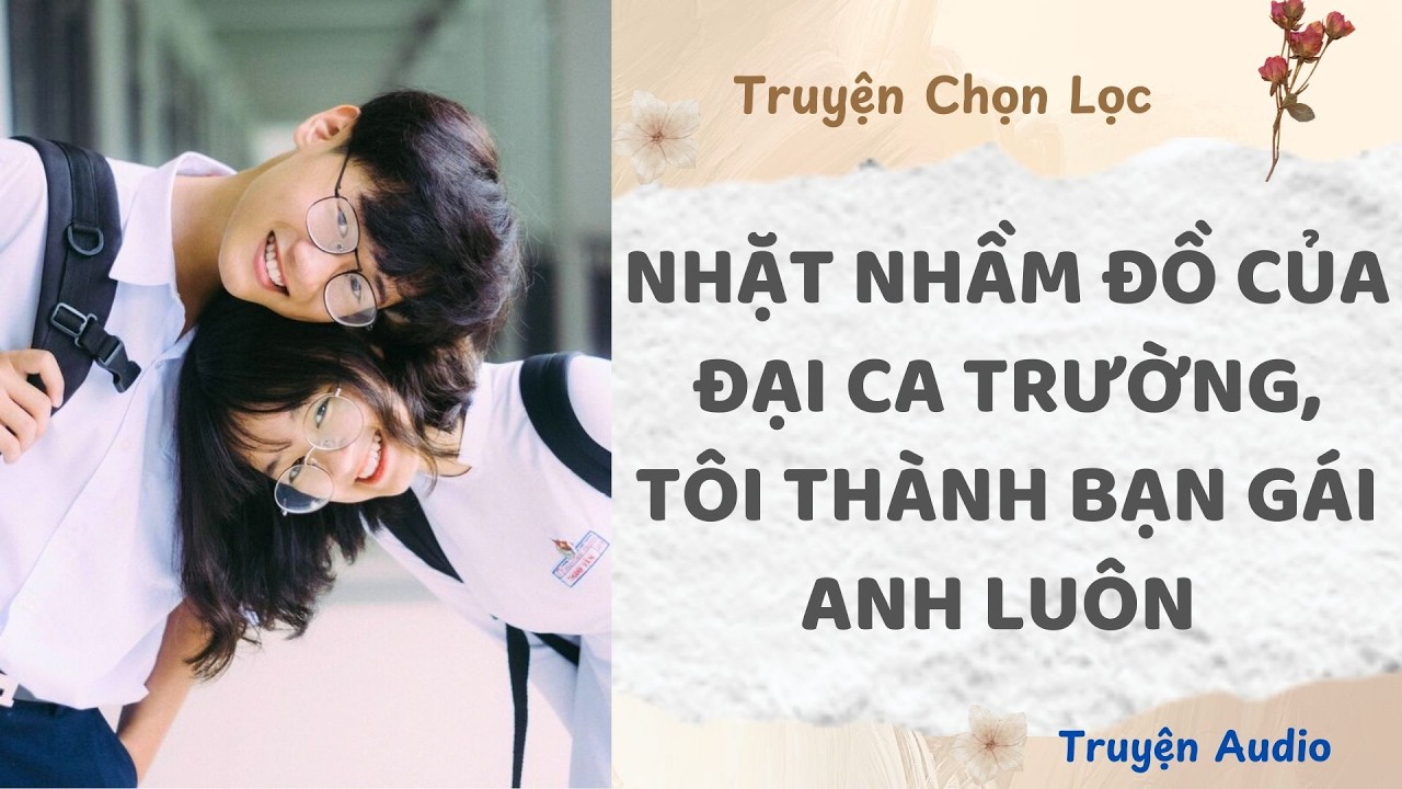 Nhặt Nhầm Đồ Của Đại Ca Trường, Tôi Thành Bạn Gái Anh Luôn | Truyện Audio Nấu Ăn