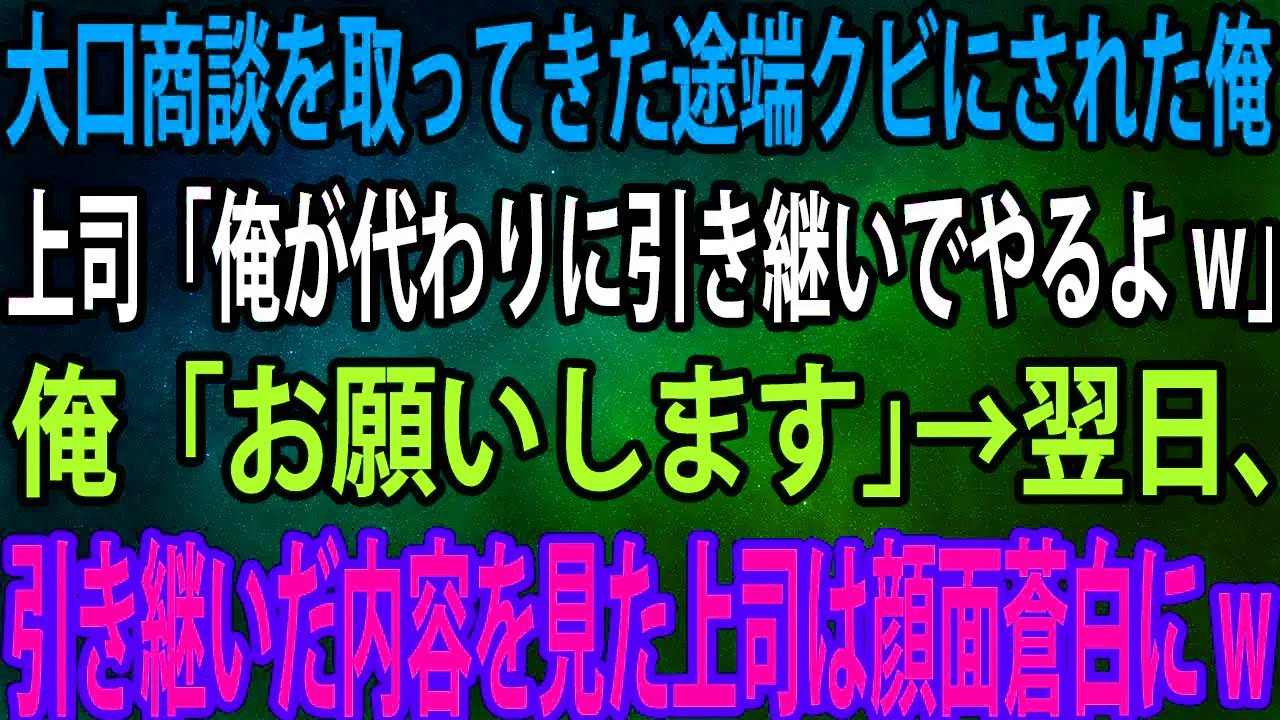 【スカッと】大口商談を取ってきた途端クビにされた俺。上司「俺が代わりに引き継いでやるよw」俺「お願いします」→翌日、引き継いだ内容を見た上司は顔面蒼白にw【感動】