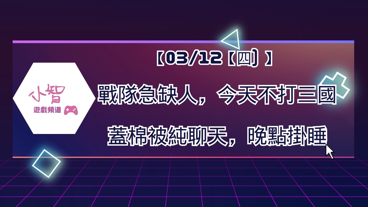 【03/12【四) 】 戰隊急缺人，今天不打三國蓋棉被純聊天，晚點掛睡