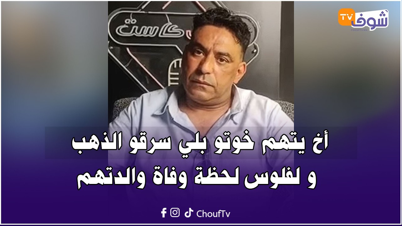 من كازا : هادشي كيخلع... أخ يتهم خوتو بلي سرقو الذهب و لفلوس لحظة وفاة والدتهم .. تفاصيل صادمة