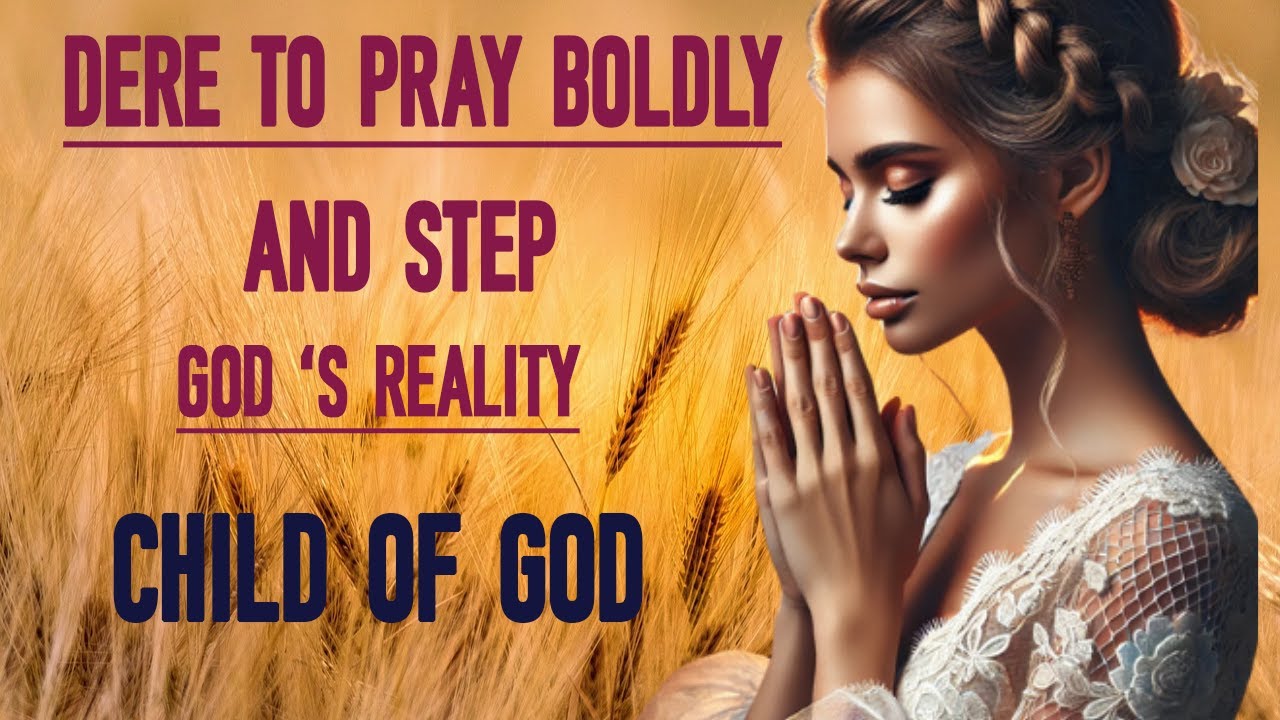 DARE TO PRAY BOLDLY—AND STEP INTO GOD’S REALITY