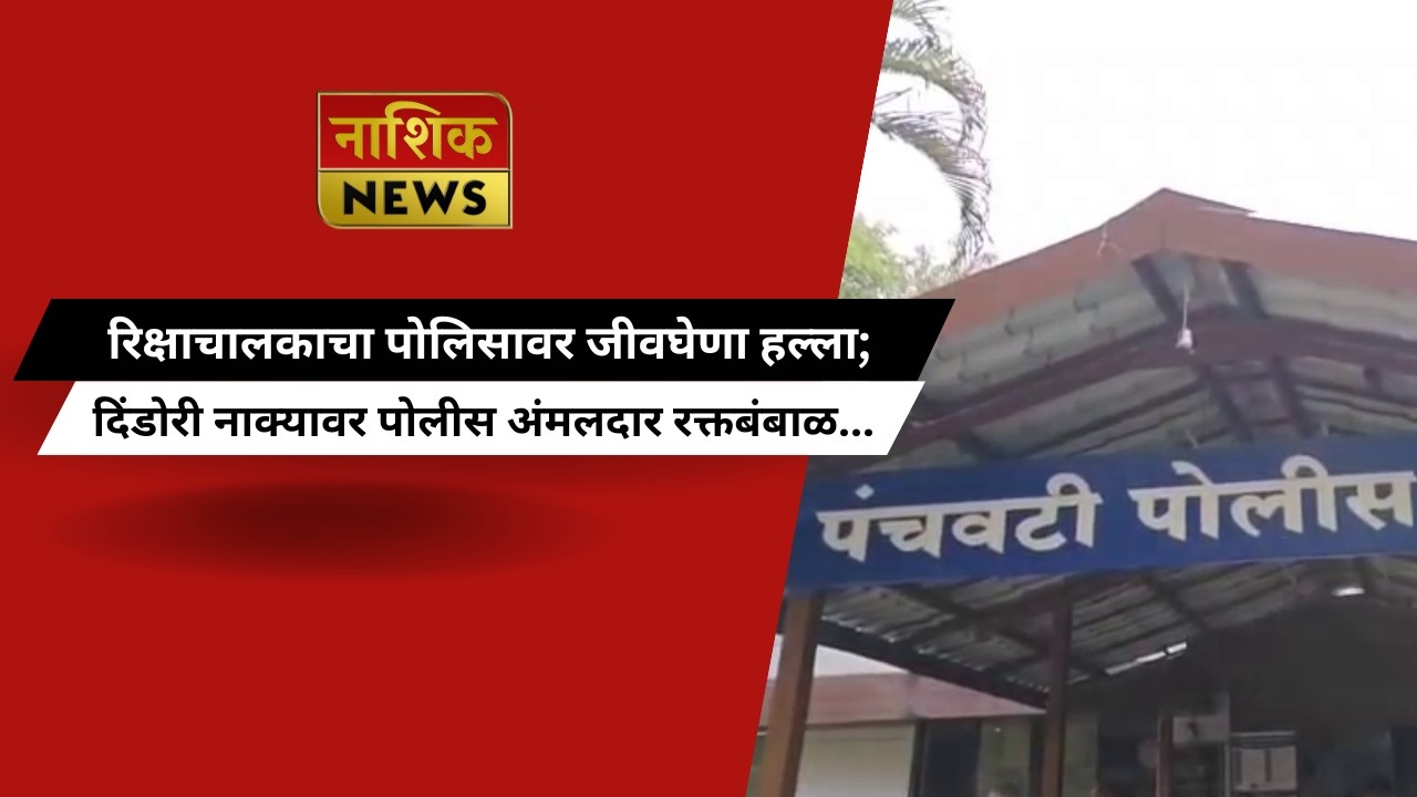 Nashik News रिक्षाचालकाचा पोलिसावर जीवघेणा हल्ला; दिंडोरी नाक्यावर पोलीस अंमलदार रक्तबंबाळ...