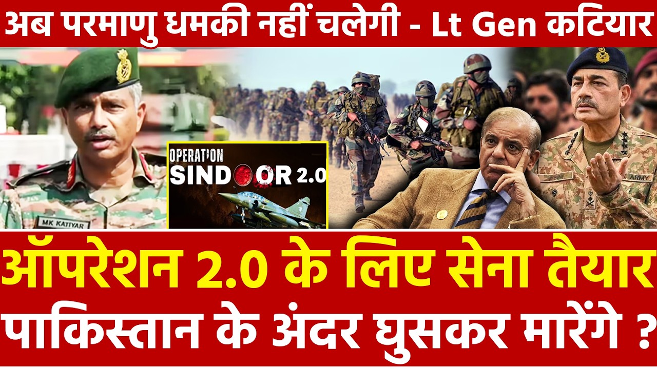 ऑपरेशन2.0 के लिए सेना तैयार पाकिस्तान के अंदर घुसकर मारेंगे? अब परमाणु धमकी नहीं चलेगी Lt.Gen कटियार