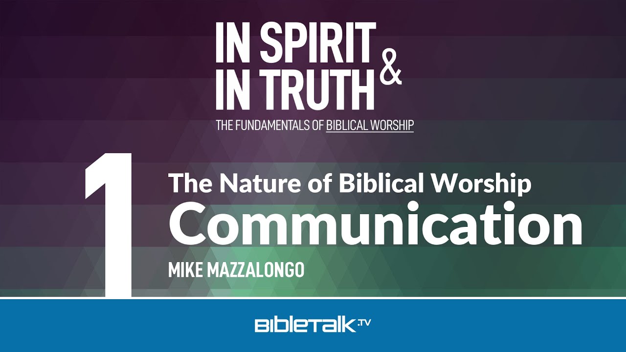 The Nature of Biblical Worship: Communication &ndash; Mike Mazzalongo | BibleTalk.tv