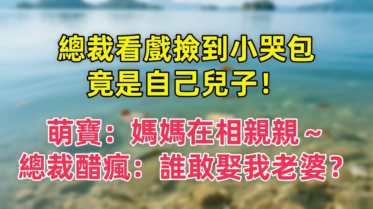 【情感故事】總裁看戲撿到小哭包，竟是自己兒子！萌寶：媽媽在相親親～總裁醋瘋：誰敢娶我老婆？#故事 #人生哲理