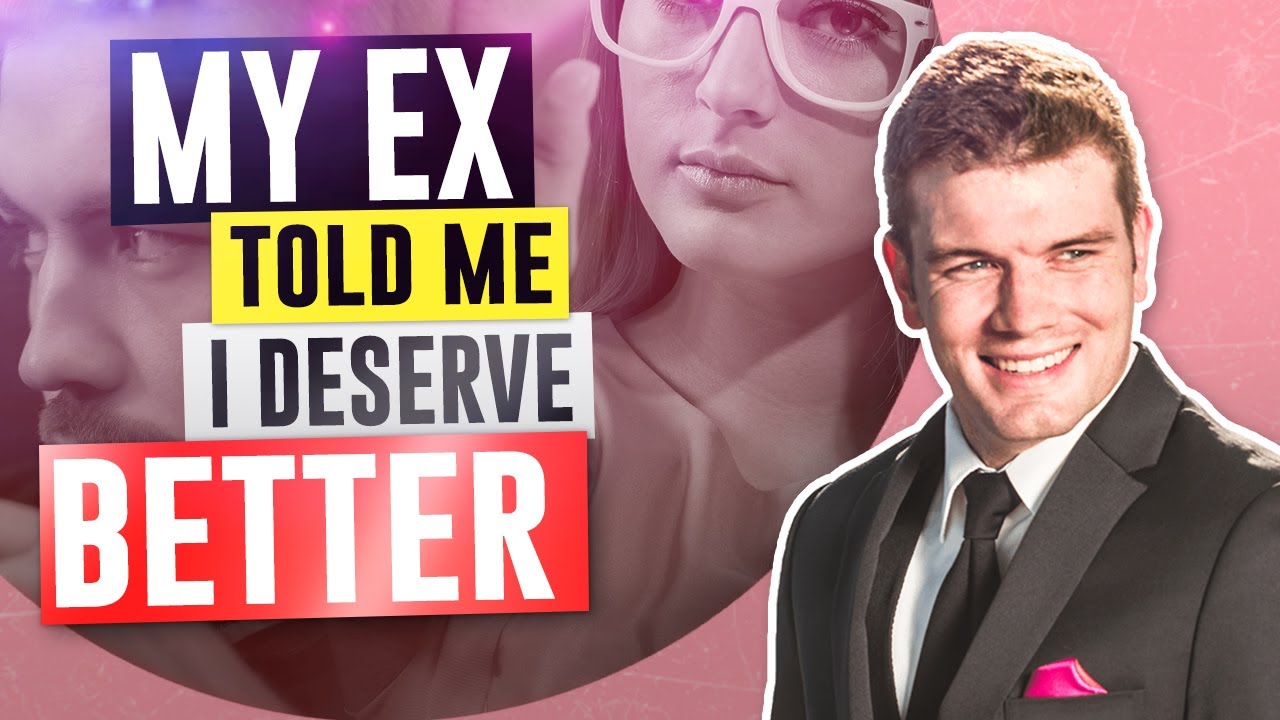 My Ex Told Me I Deserve Better