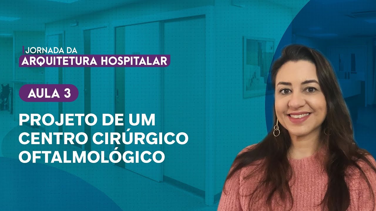 AULA 3 - PROJETO DE UM CENTRO CIRÚRGICO OFTALMOLÓGICO - JORNADA DA ARQUITETURA HOSPITALAR