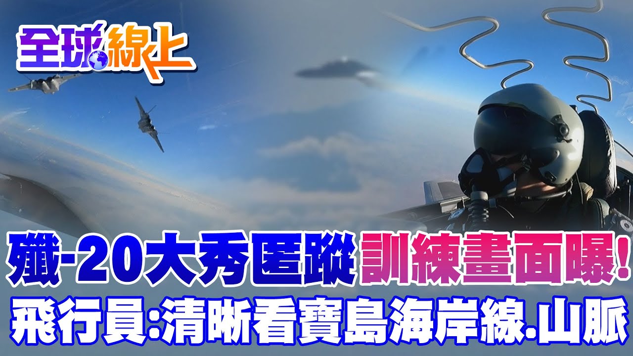 殲-20大秀匿蹤訓練畫面曝!國軍未通報?  飛行員受訪:清晰看寶島海岸線.山脈@全球大視野Global_Vision