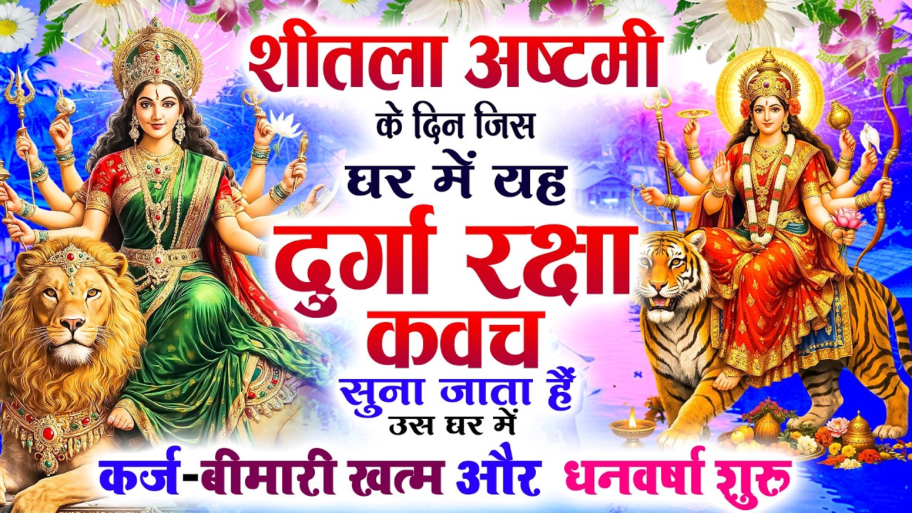 शीतला अष्टमी को जिस घर में दुर्गा रक्षा कवच सुना जाता हैं उस घर में कर्ज-बीमारी खत्म और धनवर्षा शुरू