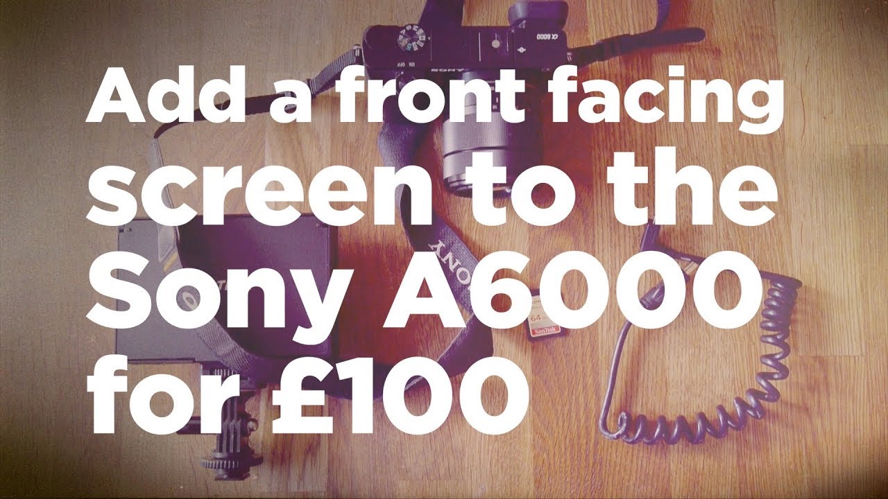 How to add a front facing screen to the Sony A6000 for £100