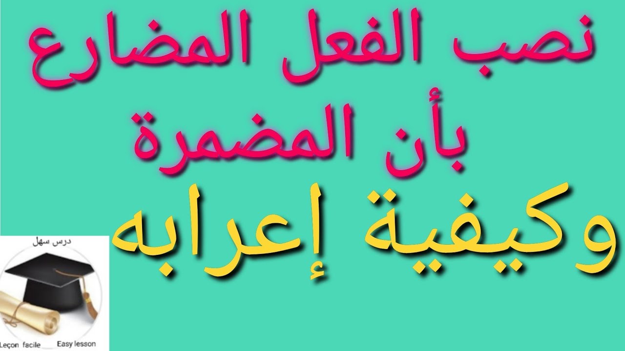 درس سهل /نصب الفعل المضارع بأن المضمرة وكيفية إعرابه شرح مختصر ومفيد