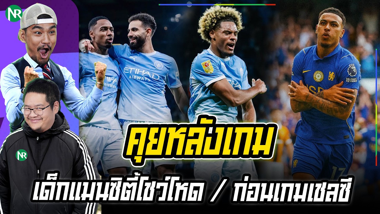 NR คุยหลังเกม : เด็กแมนซิตี้โชว์โหด / ก่อนเกมเชลซี / ทีมยอดเยี่ยม
