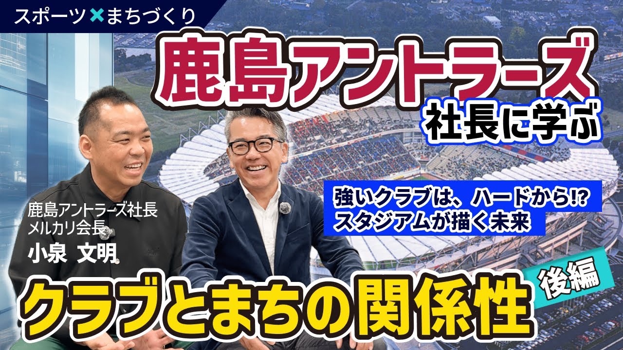 【後編】鹿島アントラーズ社長に学ぶ｜人口は減っても、笑顔は増やせる！強いクラブが“まちの未来”になるとき